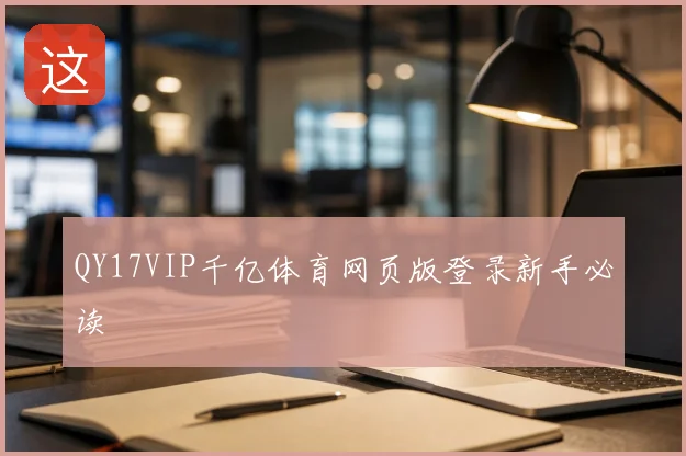 QY17VIP千亿体育网页版登录新手必读