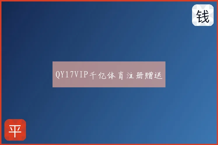 QY17VIP千亿体育注册赠送