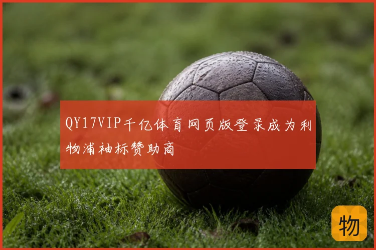 QY17VIP千亿体育网页版登录成为利物浦袖标赞助商